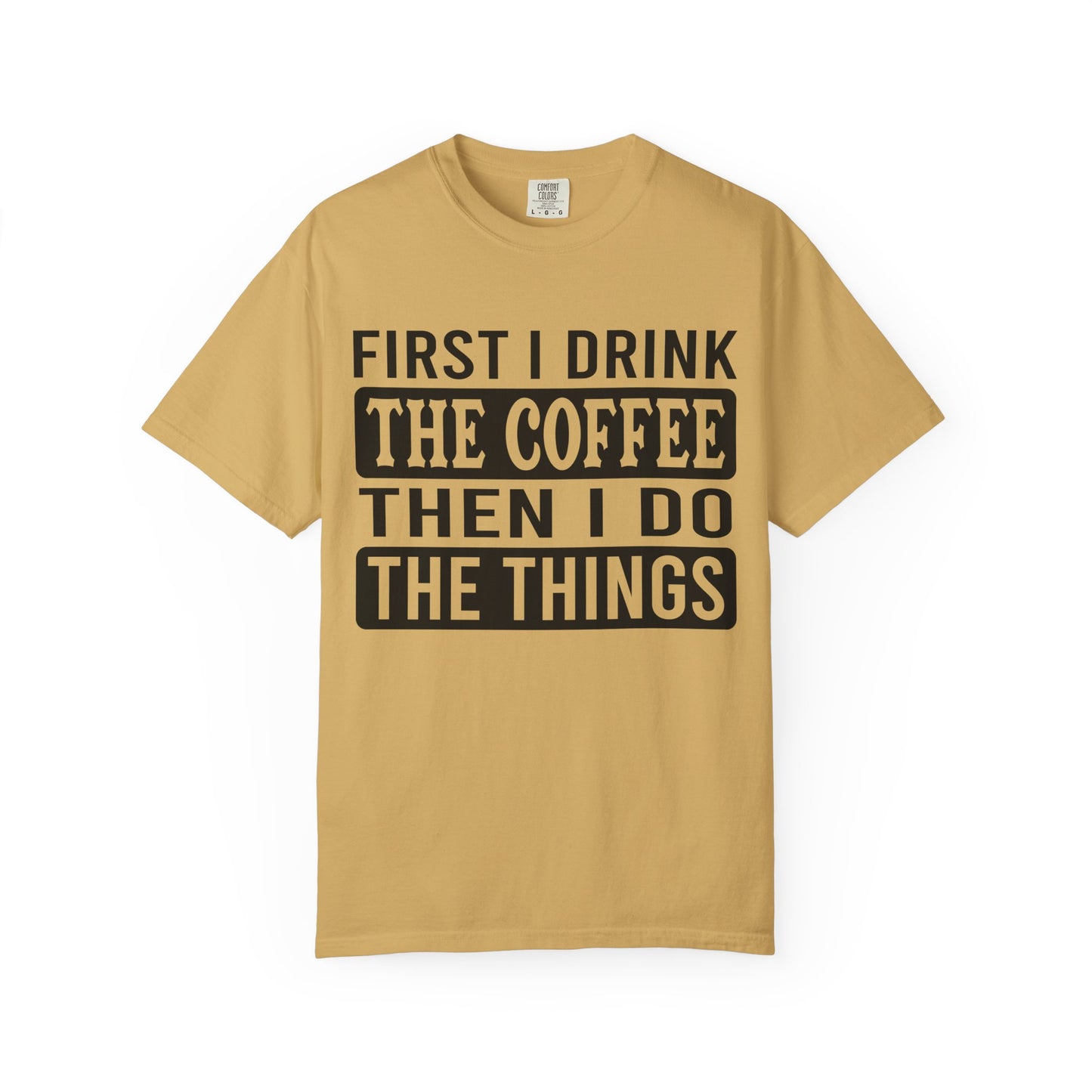 First I Drink The Coffee Unisex T-Shirt: Perfect for Morning Motivation, Gift for Caffeine Enthusiasts, Casual Wear, Cozy Days, Birthday Surprise