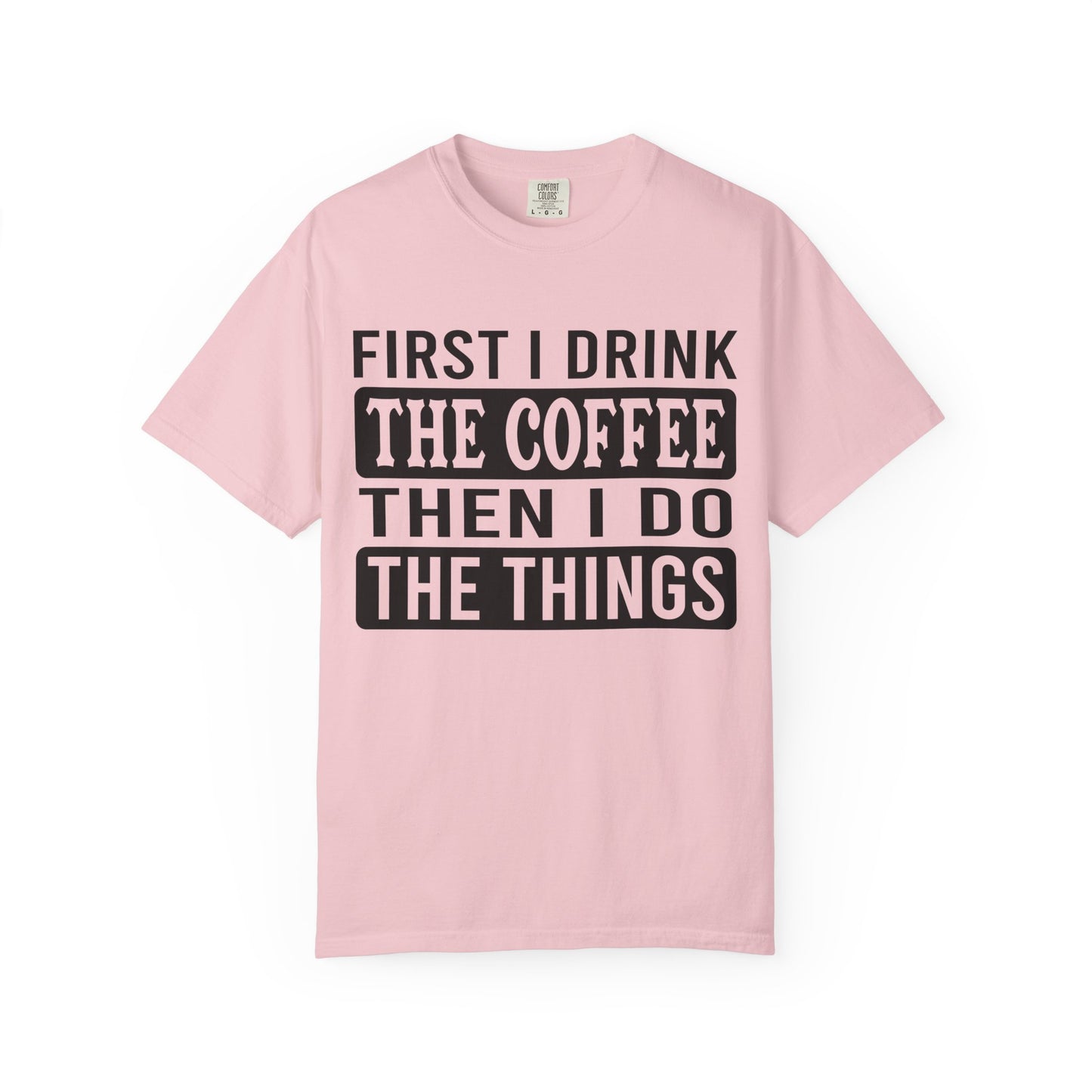 First I Drink The Coffee Unisex T-Shirt: Perfect for Morning Motivation, Gift for Caffeine Enthusiasts, Casual Wear, Cozy Days, Birthday Surprise