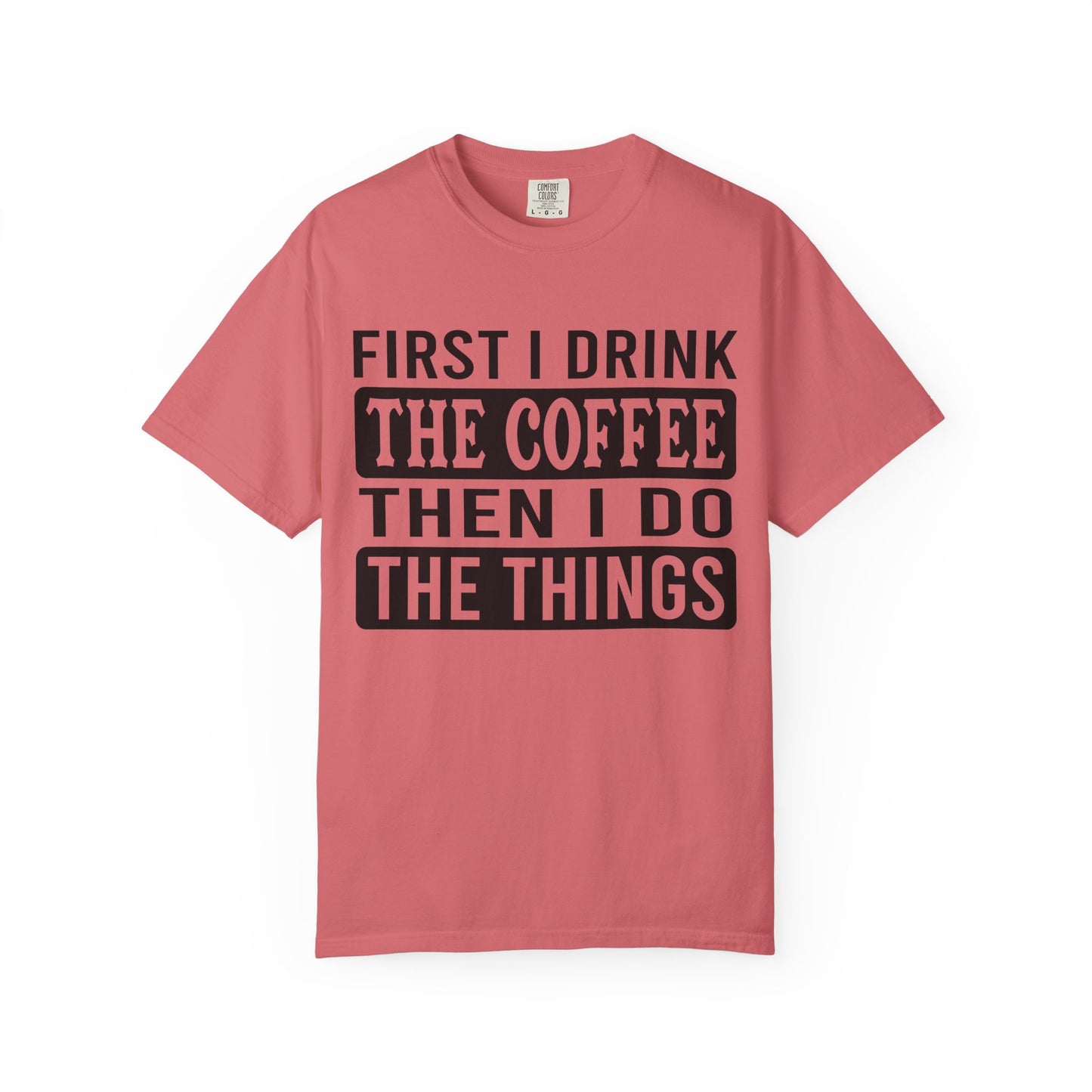 First I Drink The Coffee Unisex T-Shirt: Perfect for Morning Motivation, Gift for Caffeine Enthusiasts, Casual Wear, Cozy Days, Birthday Surprise