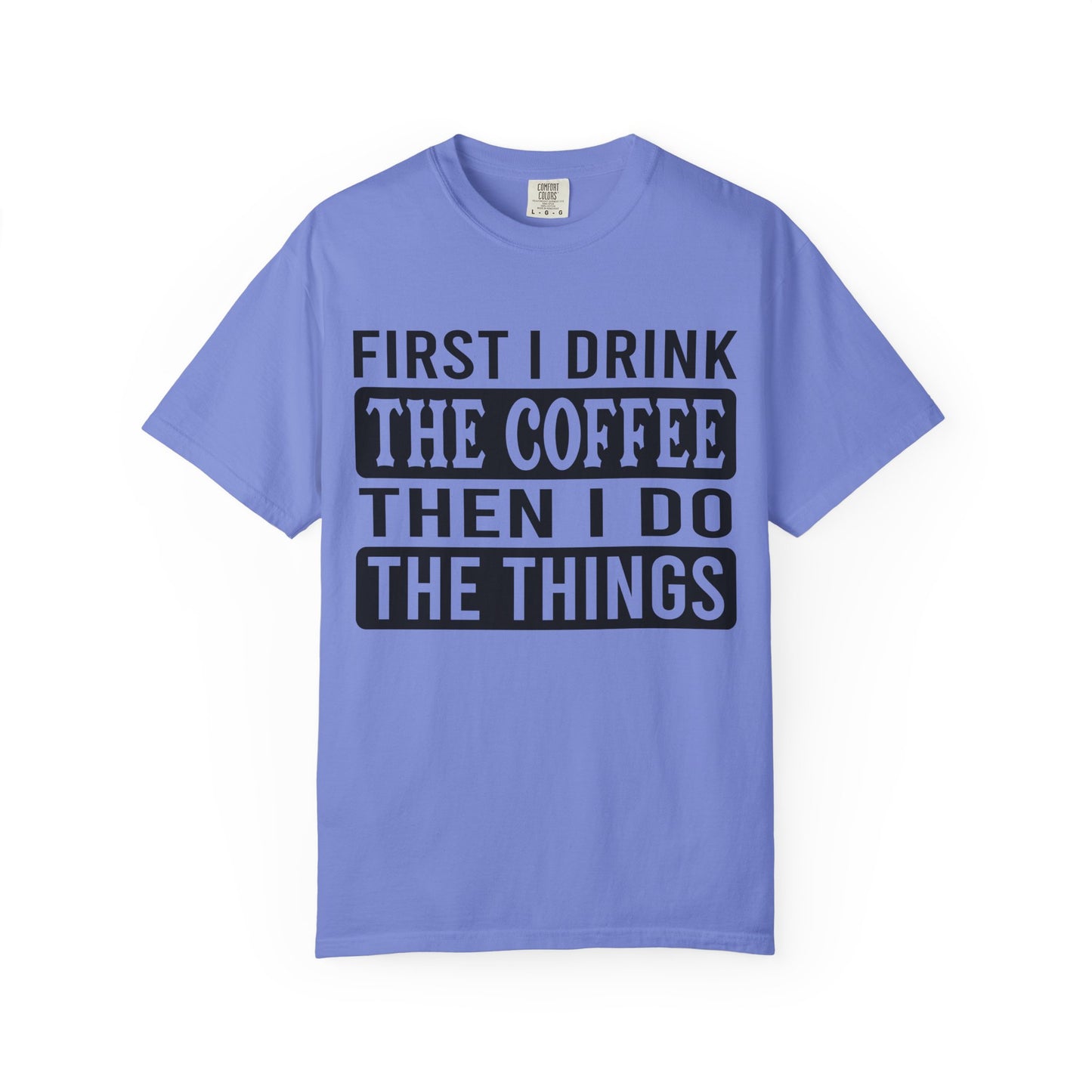 First I Drink The Coffee Unisex T-Shirt: Perfect for Morning Motivation, Gift for Caffeine Enthusiasts, Casual Wear, Cozy Days, Birthday Surprise