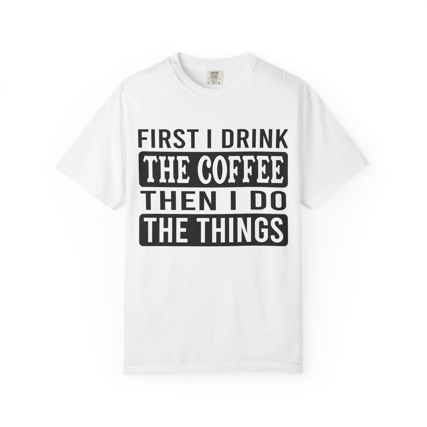 First I Drink The Coffee Unisex T-Shirt: Perfect for Morning Motivation, Gift for Caffeine Enthusiasts, Casual Wear, Cozy Days, Birthday Surprise
