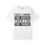 First I Drink The Coffee Unisex T-Shirt: Perfect for Morning Motivation, Gift for Caffeine Enthusiasts, Casual Wear, Cozy Days, Birthday Surprise