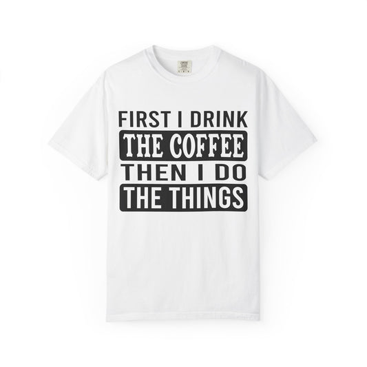 First I Drink The Coffee Unisex T-Shirt: Perfect for Morning Motivation, Gift for Caffeine Enthusiasts, Casual Wear, Cozy Days, Birthday Surprise