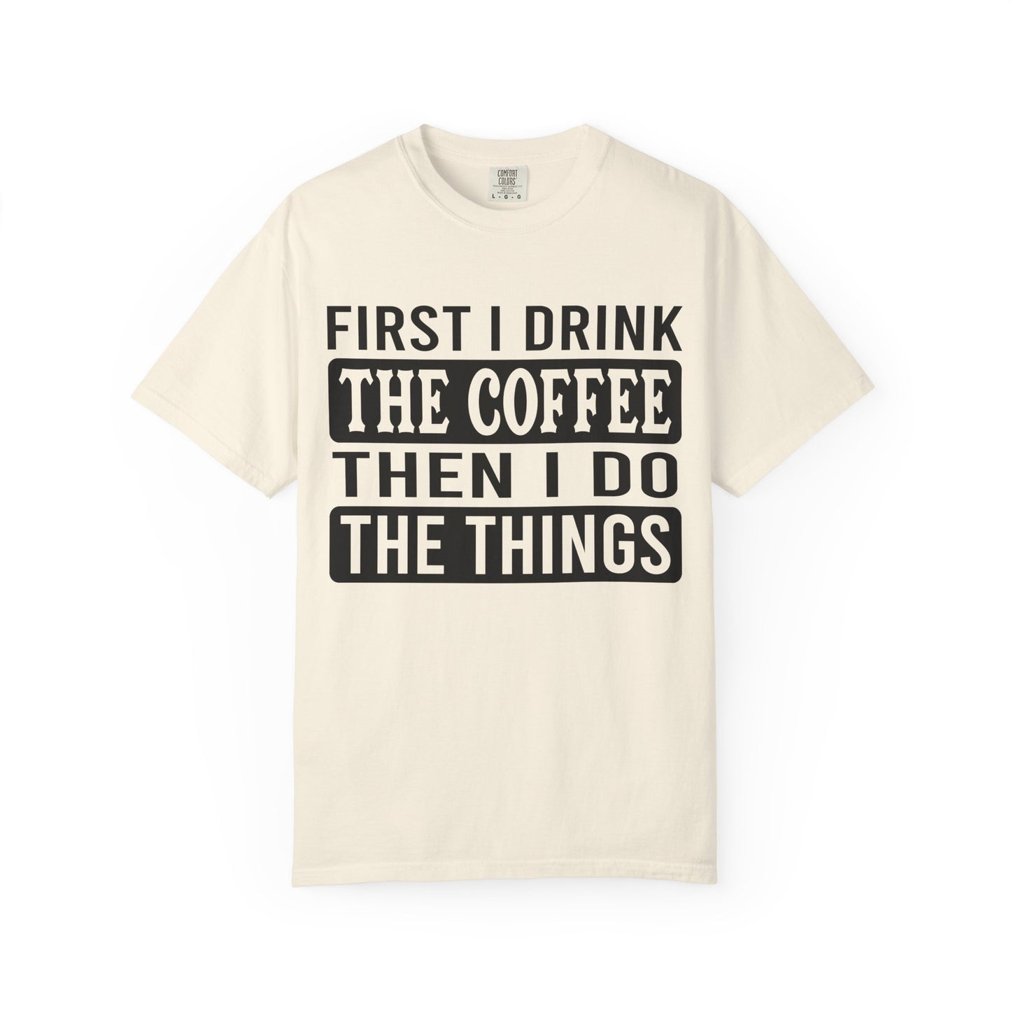 First I Drink The Coffee Unisex T-Shirt: Perfect for Morning Motivation, Gift for Caffeine Enthusiasts, Casual Wear, Cozy Days, Birthday Surprise