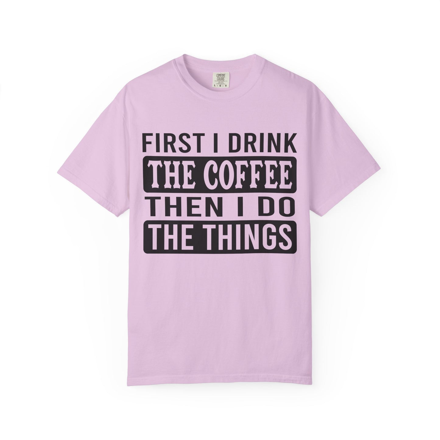 First I Drink The Coffee Unisex T-Shirt: Perfect for Morning Motivation, Gift for Caffeine Enthusiasts, Casual Wear, Cozy Days, Birthday Surprise