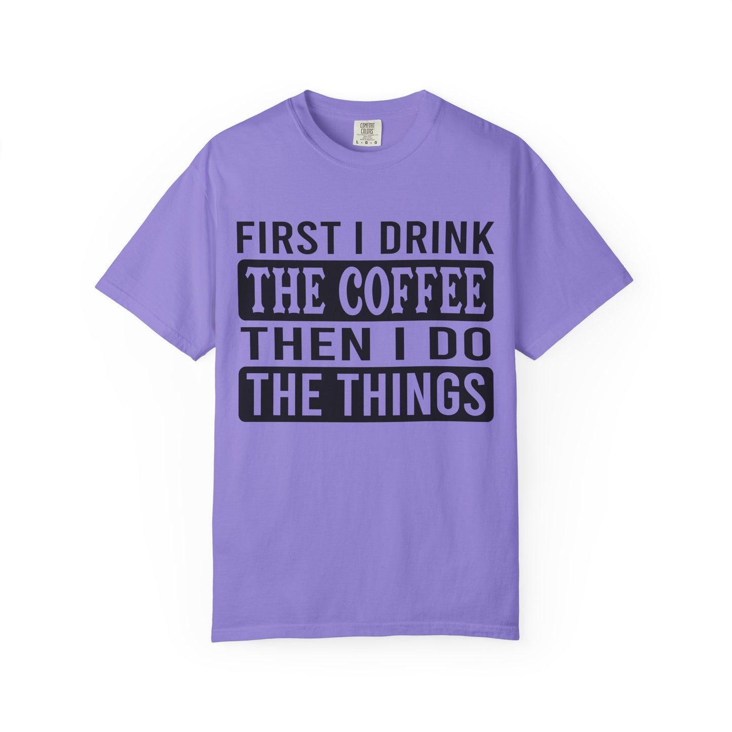 First I Drink The Coffee Unisex T-Shirt: Perfect for Morning Motivation, Gift for Caffeine Enthusiasts, Casual Wear, Cozy Days, Birthday Surprise