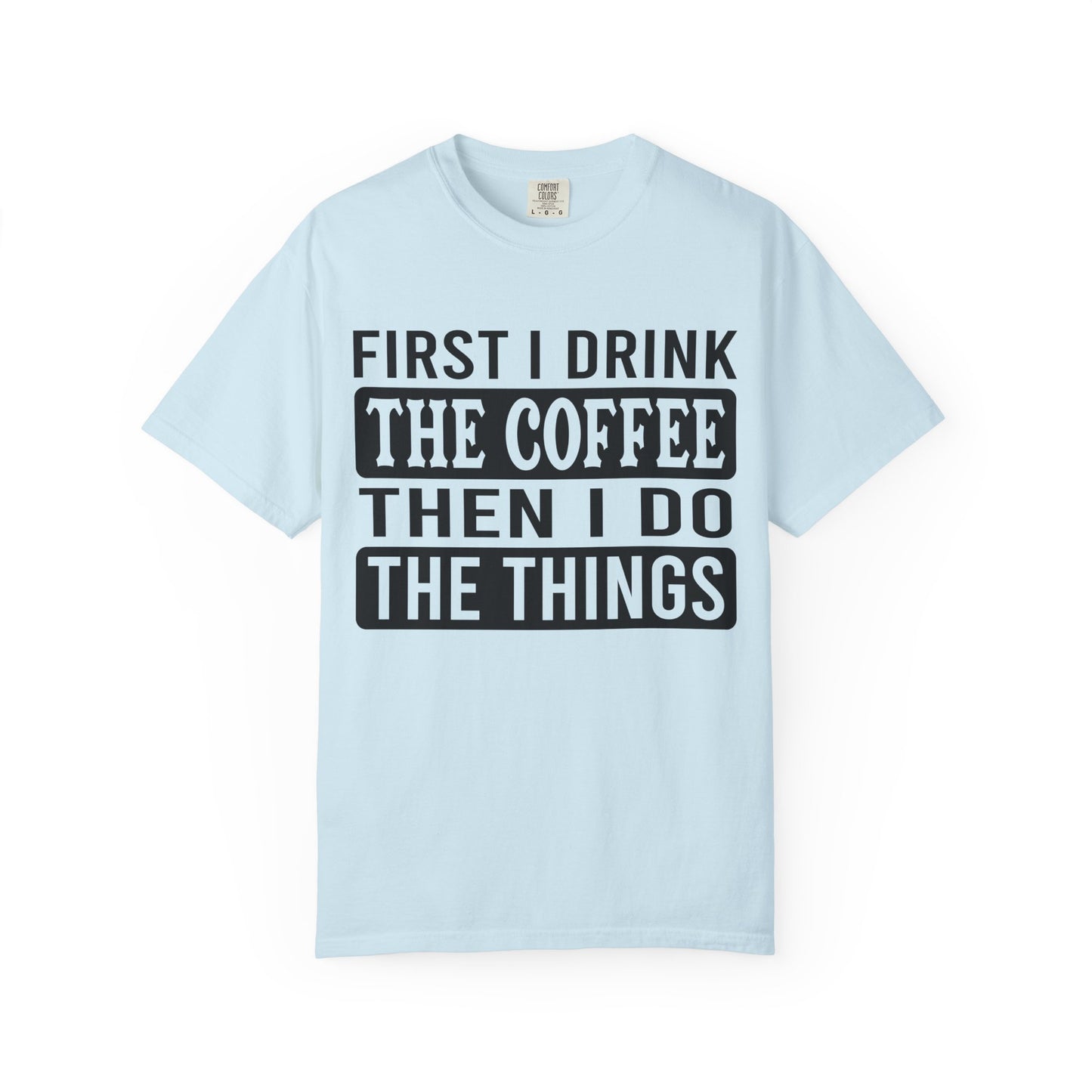 First I Drink The Coffee Unisex T-Shirt: Perfect for Morning Motivation, Gift for Caffeine Enthusiasts, Casual Wear, Cozy Days, Birthday Surprise