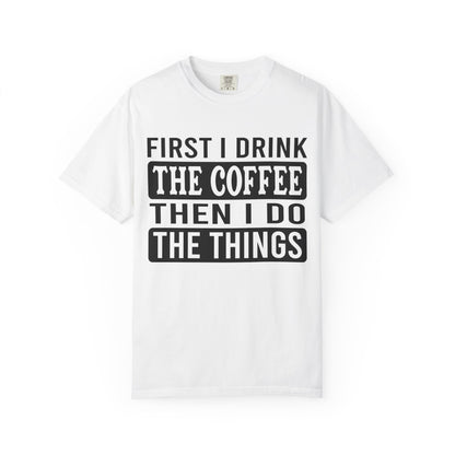 First I Drink The Coffee Unisex T-Shirt: Perfect for Morning Motivation, Gift for Caffeine Enthusiasts, Casual Wear, Cozy Days, Birthday Surprise