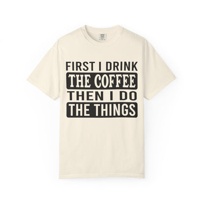 First I Drink The Coffee Unisex T-Shirt: Perfect for Morning Motivation, Gift for Caffeine Enthusiasts, Casual Wear, Cozy Days, Birthday Surprise