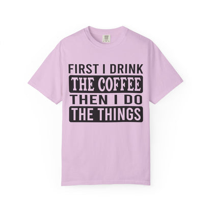 First I Drink The Coffee Unisex T-Shirt: Perfect for Morning Motivation, Gift for Caffeine Enthusiasts, Casual Wear, Cozy Days, Birthday Surprise