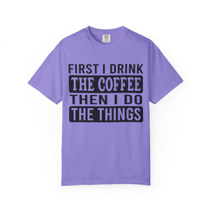 First I Drink The Coffee Unisex T-Shirt: Perfect for Morning Motivation, Gift for Caffeine Enthusiasts, Casual Wear, Cozy Days, Birthday Surprise