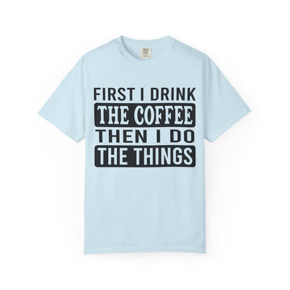 First I Drink The Coffee Unisex T-Shirt: Perfect for Morning Motivation, Gift for Caffeine Enthusiasts, Casual Wear, Cozy Days, Birthday Surprise